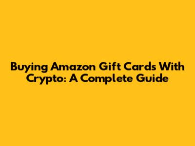 Buying Amazon Gift Cards With Crypto: A Complete Guide