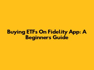 Buying ETFs On Fidelity App: A Beginner's Guide