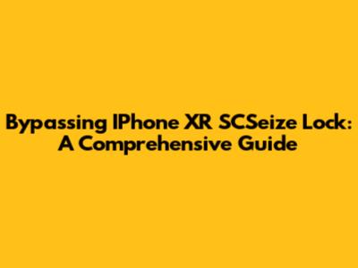 Bypassing IPhone XR SCSeize Lock: A Comprehensive Guide