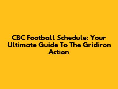 CBC Football Schedule: Your Ultimate Guide To The Gridiron Action
