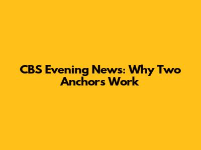 CBS Evening News: Why Two Anchors Work