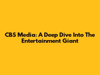 CBS Media: A Deep Dive Into The Entertainment Giant
