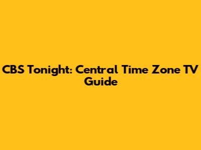 CBS Tonight: Central Time Zone TV Guide