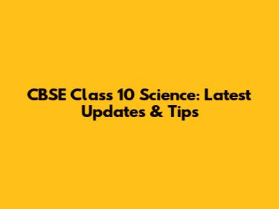 CBSE Class 10 Science: Latest Updates & Tips