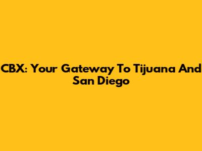 CBX: Your Gateway To Tijuana And San Diego