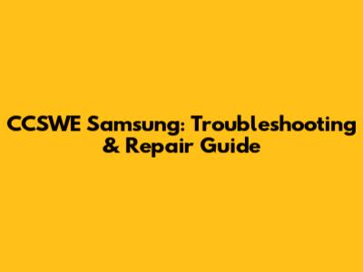 CCSWE Samsung: Troubleshooting & Repair Guide