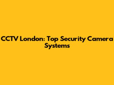 CCTV London: Top Security Camera Systems