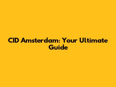 CID Amsterdam: Your Ultimate Guide