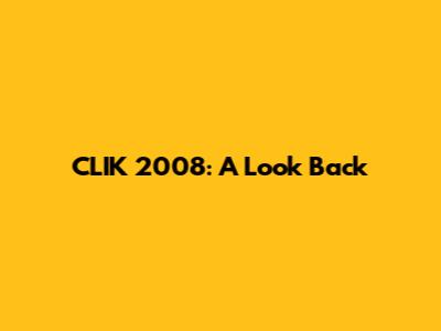 CLIK 2008: A Look Back