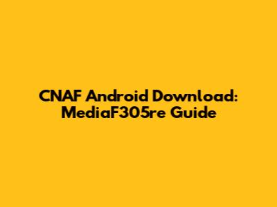 CNAF Android Download: MediaF305re Guide