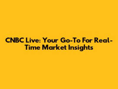 CNBC Live: Your Go-To For Real-Time Market Insights
