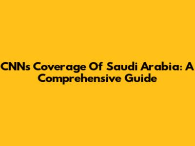 CNN's Coverage Of Saudi Arabia: A Comprehensive Guide