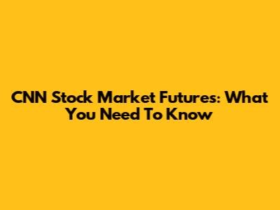 CNN Stock Market Futures: What You Need To Know