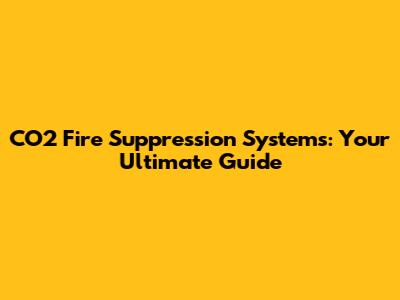 CO2 Fire Suppression Systems: Your Ultimate Guide