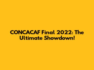 CONCACAF Final 2022: The Ultimate Showdown!