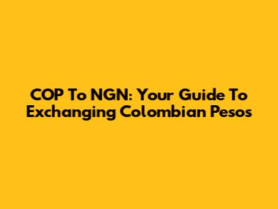 COP To NGN: Your Guide To Exchanging Colombian Pesos