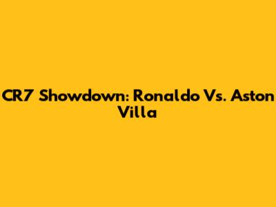 CR7 Showdown: Ronaldo Vs. Aston Villa