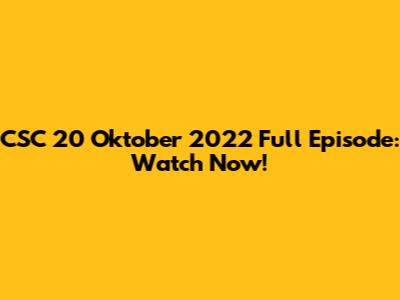 CSC 20 Oktober 2022 Full Episode: Watch Now!