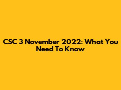 CSC 3 November 2022: What You Need To Know