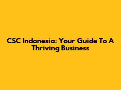 CSC Indonesia: Your Guide To A Thriving Business