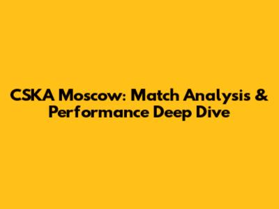 CSKA Moscow: Match Analysis & Performance Deep Dive