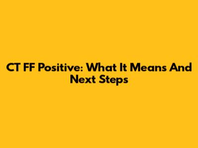 CT FF Positive: What It Means And Next Steps