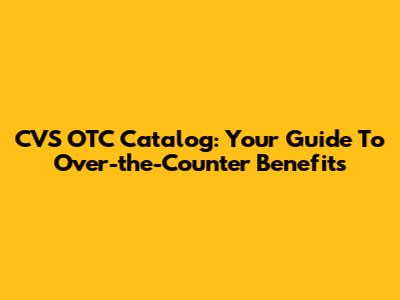 CVS OTC Catalog: Your Guide To Over-the-Counter Benefits