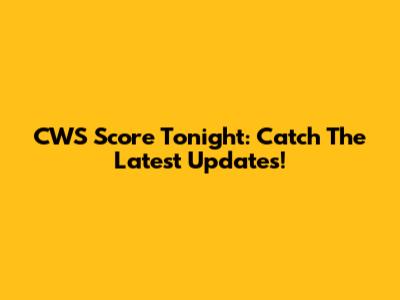 CWS Score Tonight: Catch The Latest Updates!