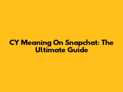 CY Meaning On Snapchat: The Ultimate Guide