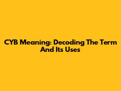 CYB Meaning: Decoding The Term And Its Uses