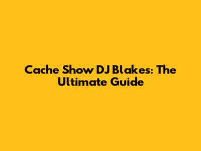 Cache Show DJ Blakes: The Ultimate Guide
