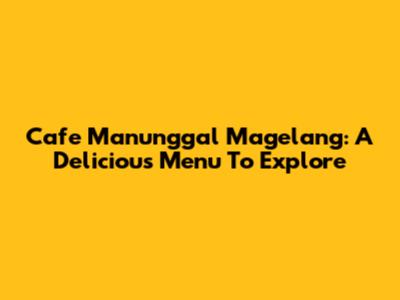 Cafe Manunggal Magelang: A Delicious Menu To Explore