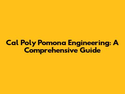 Cal Poly Pomona Engineering: A Comprehensive Guide