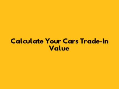 Calculate Your Car's Trade-In Value