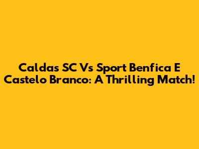 Caldas SC Vs Sport Benfica E Castelo Branco: A Thrilling Match!