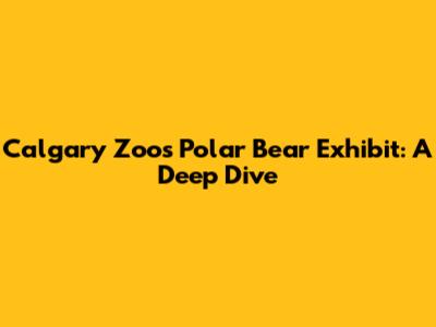 Calgary Zoo's Polar Bear Exhibit: A Deep Dive