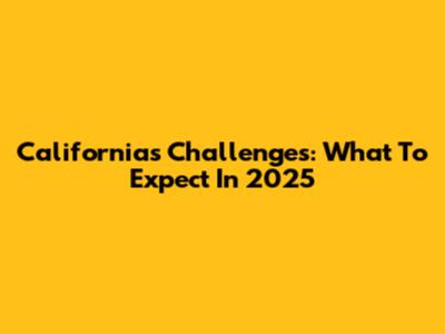 California's Challenges: What To Expect In 2025