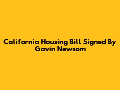 California Housing Bill Signed By Gavin Newsom
