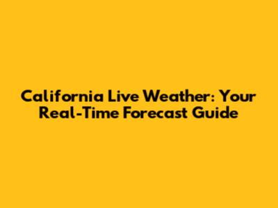 California Live Weather: Your Real-Time Forecast Guide