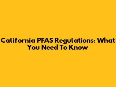 California PFAS Regulations: What You Need To Know