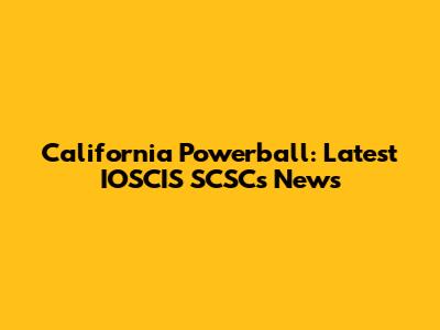 California Powerball: Latest IOSCIS SCSCs News