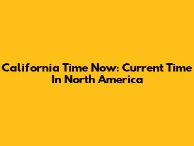 California Time Now: Current Time In North America