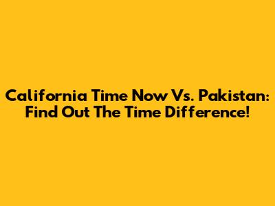 California Time Now Vs. Pakistan: Find Out The Time Difference!