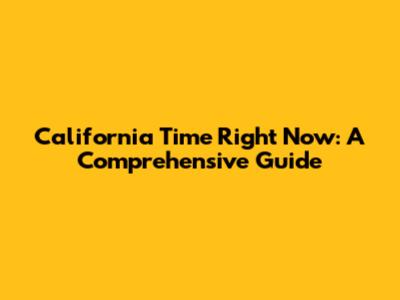 California Time Right Now: A Comprehensive Guide