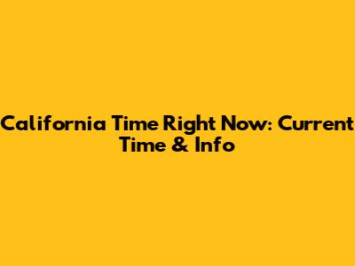 California Time Right Now: Current Time & Info