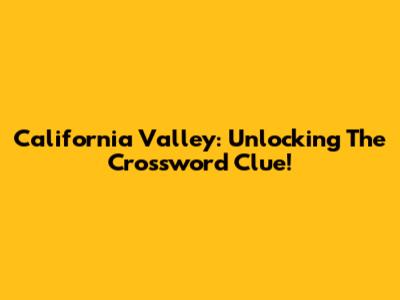 California Valley: Unlocking The Crossword Clue!