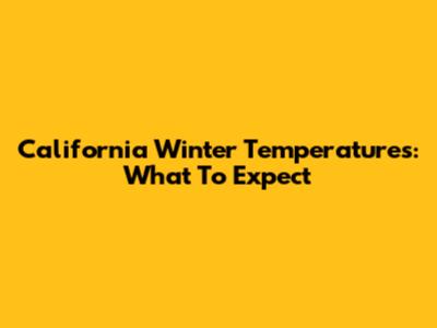California Winter Temperatures: What To Expect