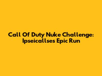 Call Of Duty Nuke Challenge: Ipseicallse's Epic Run