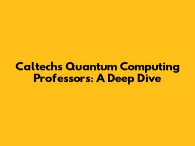 Caltech's Quantum Computing Professors: A Deep Dive