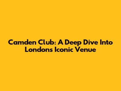 Camden Club: A Deep Dive Into London's Iconic Venue